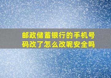 邮政储蓄银行的手机号码改了怎么改呢安全吗