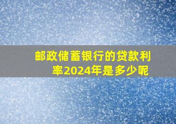 邮政储蓄银行的贷款利率2024年是多少呢