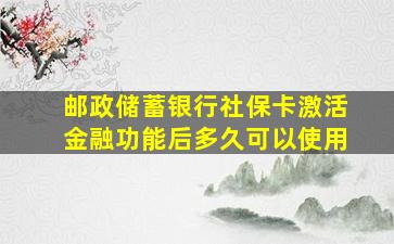 邮政储蓄银行社保卡激活金融功能后多久可以使用