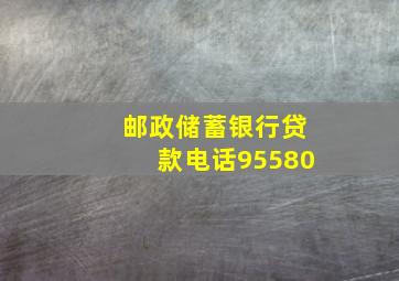 邮政储蓄银行贷款电话95580