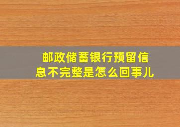 邮政储蓄银行预留信息不完整是怎么回事儿