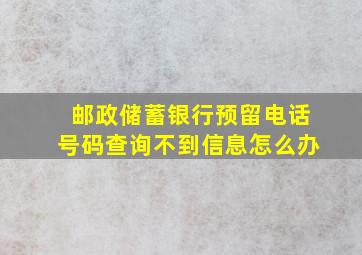 邮政储蓄银行预留电话号码查询不到信息怎么办