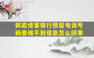 邮政储蓄银行预留电话号码查询不到信息怎么回事