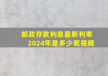 邮政存款利息最新利率2024年是多少呢视频