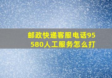 邮政快递客服电话95580人工服务怎么打