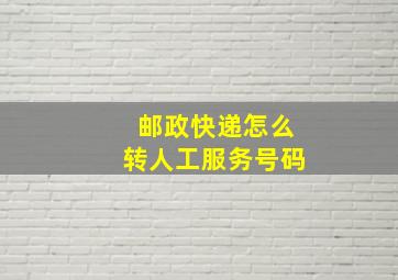 邮政快递怎么转人工服务号码