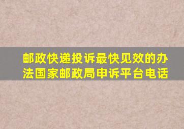 邮政快递投诉最快见效的办法国家邮政局申诉平台电话