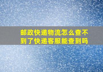 邮政快递物流怎么查不到了快递客服能查到吗