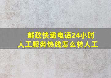 邮政快递电话24小时人工服务热线怎么转人工