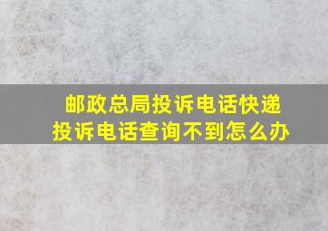 邮政总局投诉电话快递投诉电话查询不到怎么办