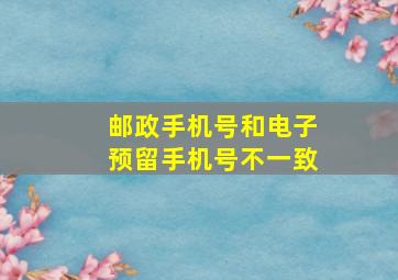 邮政手机号和电子预留手机号不一致