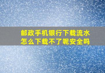 邮政手机银行下载流水怎么下载不了呢安全吗