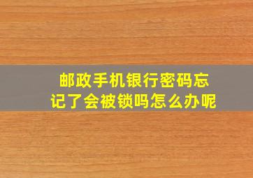 邮政手机银行密码忘记了会被锁吗怎么办呢