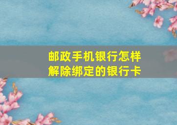 邮政手机银行怎样解除绑定的银行卡