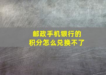 邮政手机银行的积分怎么兑换不了