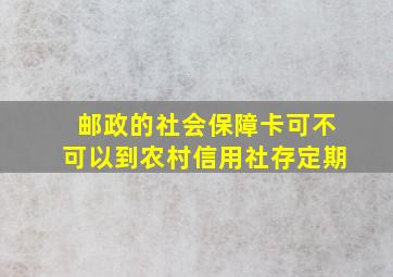 邮政的社会保障卡可不可以到农村信用社存定期