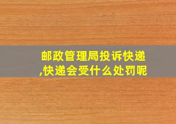 邮政管理局投诉快递,快递会受什么处罚呢