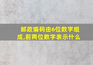 邮政编码由6位数字组成,前两位数字表示什么