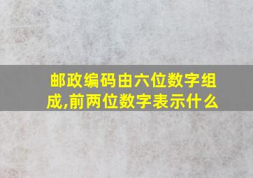 邮政编码由六位数字组成,前两位数字表示什么