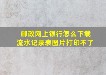 邮政网上银行怎么下载流水记录表图片打印不了