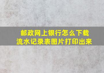 邮政网上银行怎么下载流水记录表图片打印出来