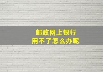 邮政网上银行用不了怎么办呢