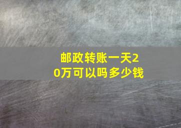 邮政转账一天20万可以吗多少钱