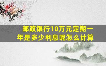 邮政银行10万元定期一年是多少利息呢怎么计算