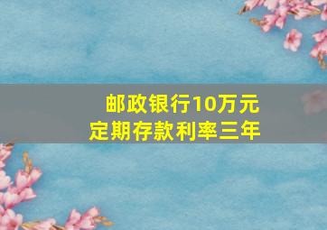 邮政银行10万元定期存款利率三年