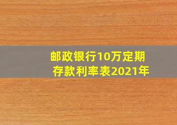 邮政银行10万定期存款利率表2021年