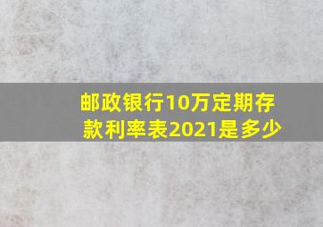 邮政银行10万定期存款利率表2021是多少