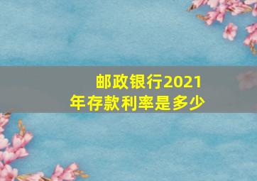 邮政银行2021年存款利率是多少