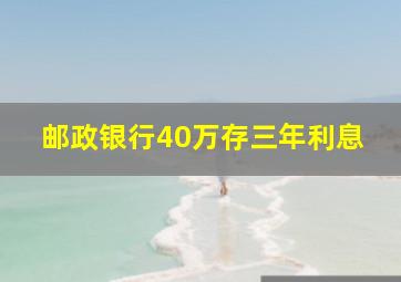 邮政银行40万存三年利息