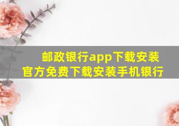 邮政银行app下载安装官方免费下载安装手机银行