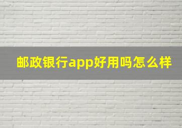 邮政银行app好用吗怎么样