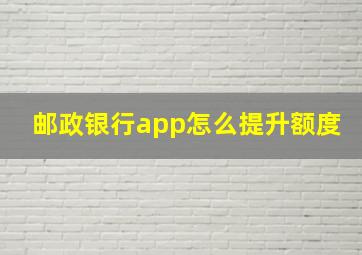 邮政银行app怎么提升额度