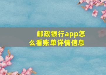 邮政银行app怎么看账单详情信息