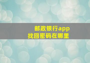 邮政银行app找回密码在哪里