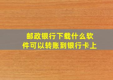 邮政银行下载什么软件可以转账到银行卡上