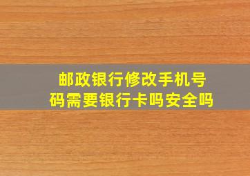 邮政银行修改手机号码需要银行卡吗安全吗