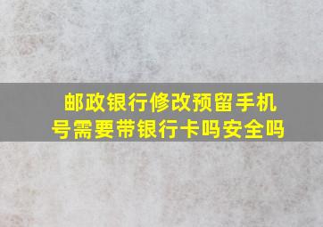 邮政银行修改预留手机号需要带银行卡吗安全吗