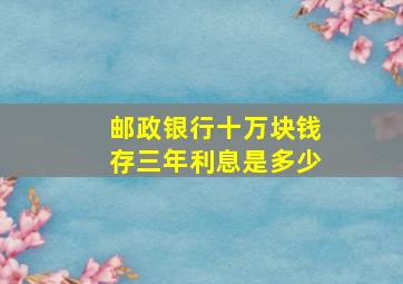 邮政银行十万块钱存三年利息是多少