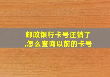 邮政银行卡号注销了,怎么查询以前的卡号