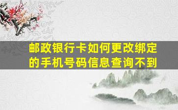 邮政银行卡如何更改绑定的手机号码信息查询不到