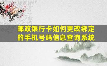 邮政银行卡如何更改绑定的手机号码信息查询系统