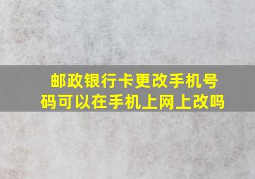 邮政银行卡更改手机号码可以在手机上网上改吗