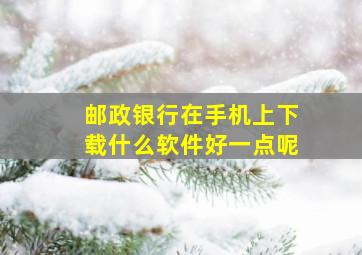 邮政银行在手机上下载什么软件好一点呢