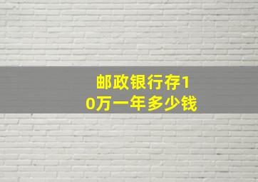 邮政银行存10万一年多少钱