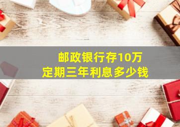 邮政银行存10万定期三年利息多少钱