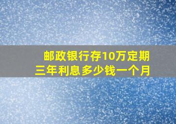 邮政银行存10万定期三年利息多少钱一个月